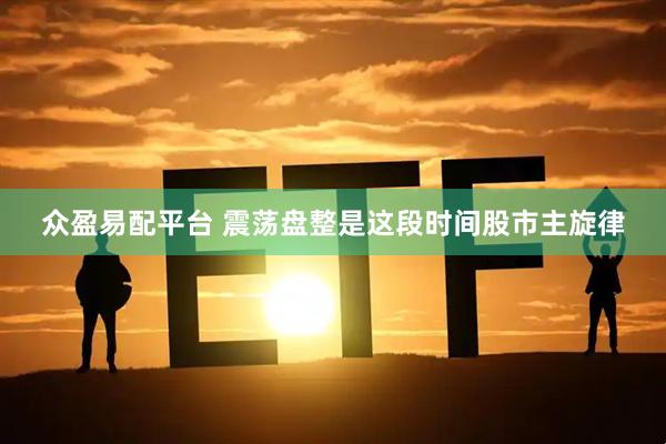 众盈易配平台 震荡盘整是这段时间股市主旋律