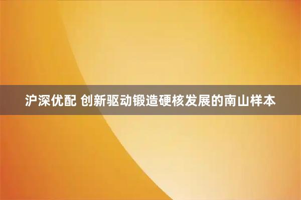 沪深优配 创新驱动锻造硬核发展的南山样本