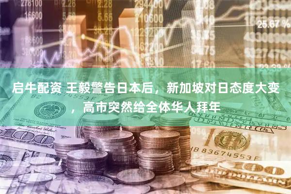 启牛配资 王毅警告日本后，新加坡对日态度大变，高市突然给全体华人拜年